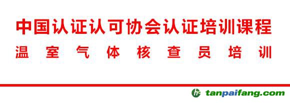 《溫室氣體核查員培訓》課程學習培訓通知——頒發中國認證認可協會注冊溫室氣體核查員資質證書